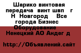 Шарико винтовая передача, винт швп .(г.Н. Новгород) - Все города Бизнес » Оборудование   . Ненецкий АО,Андег д.